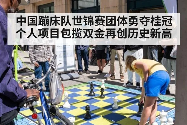 中国蹦床队世锦赛团体勇夺桂冠个人项目包揽双金再创历史新高