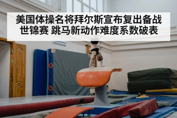 美国体操名将拜尔斯宣布复出备战世锦赛 跳马新动作难度系数破表